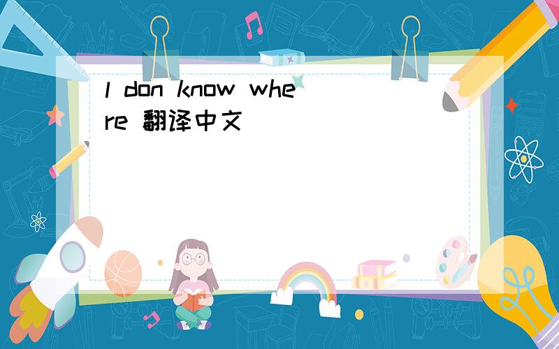 l don know where 翻译中文