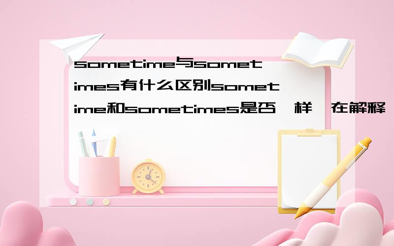 sometime与sometimes有什么区别sometime和sometimes是否一样,在解释,用法,列举的区别