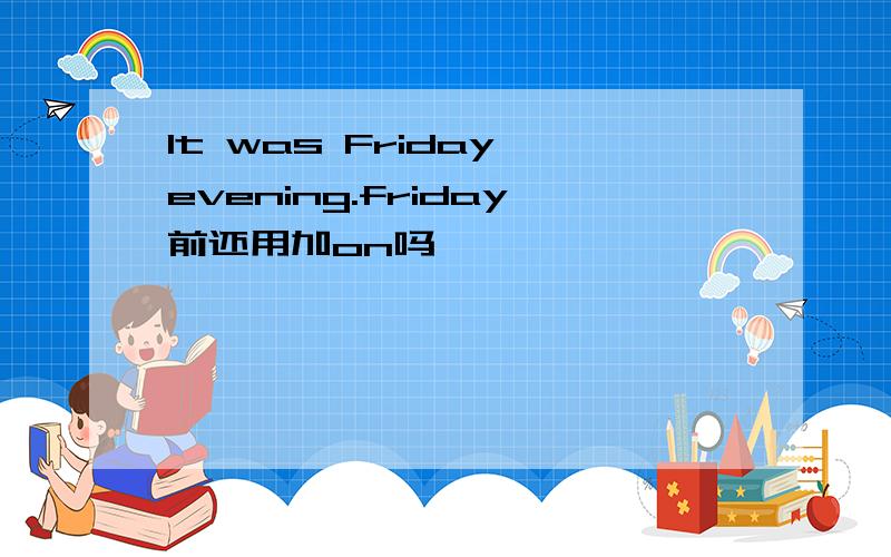 It was Friday evening.friday前还用加on吗