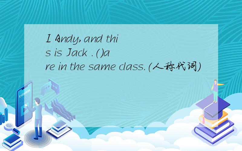 I Andy,and this is Jack .()are in the same class.(人称代词）