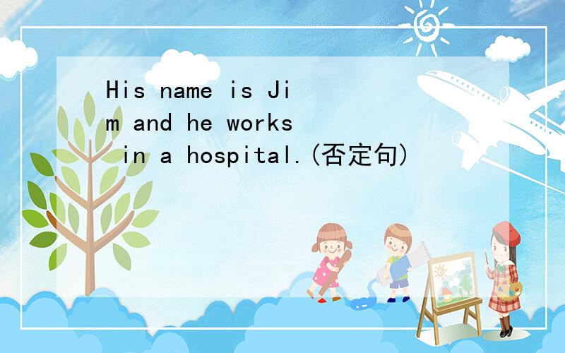 His name is Jim and he works in a hospital.(否定句)