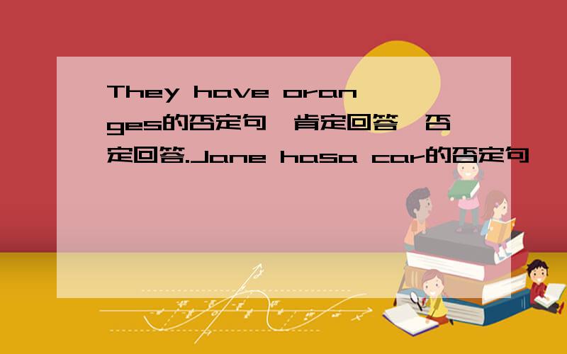 They have oranges的否定句,肯定回答,否定回答.Jane hasa car的否定句 一般疑问句 肯定回答 否定回答回答了我给加分,我急用