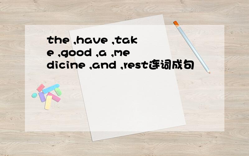 the ,have ,take ,good ,a ,medicine ,and ,rest连词成句