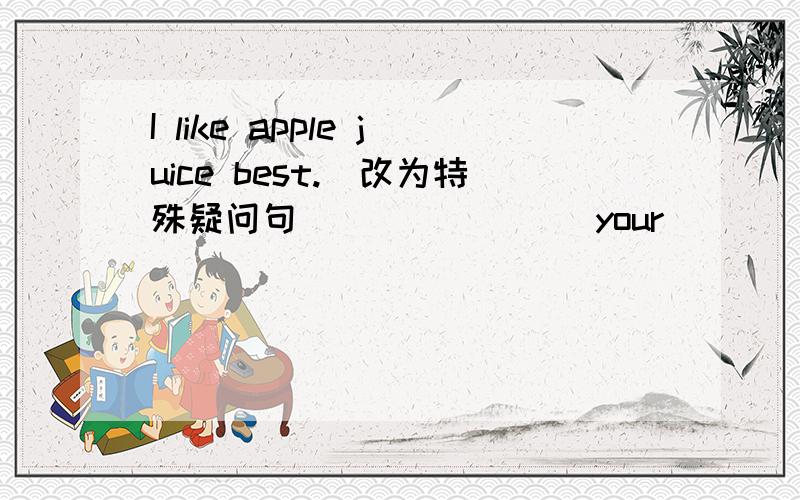 I like apple juice best.（改为特殊疑问句） ______ your ______ drink?
