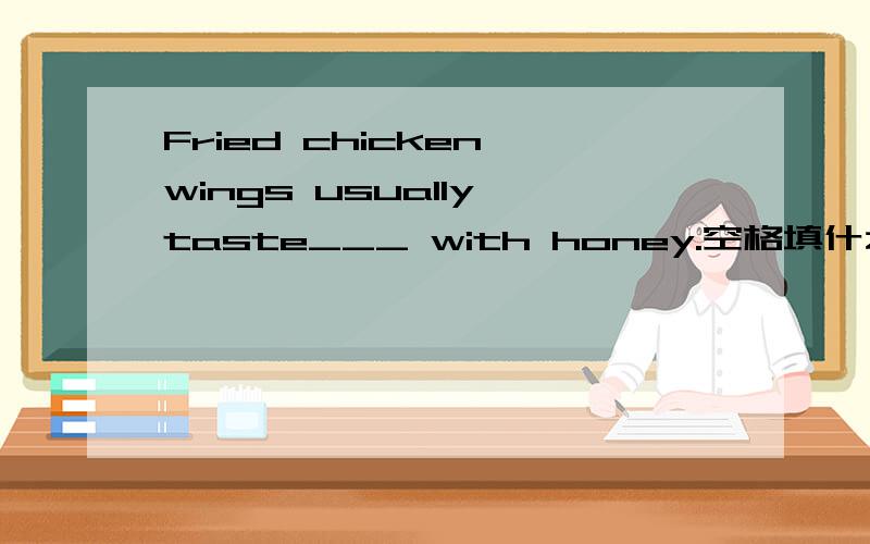 Fried chicken wings usually taste___ with honey.空格填什么A、wonderfully B、well C、tasty D、salty