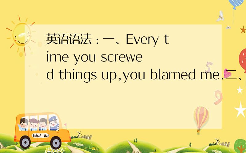 英语语法：一、Every time you screwed things up,you blamed me.二、Every time you screw things up..两句意思有何区别?一般现在时的主句用什么时态?