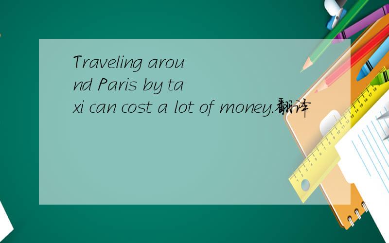 Traveling around Paris by taxi can cost a lot of money.翻译