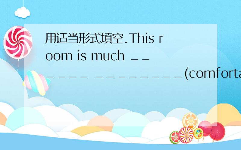 用适当形式填空.This room is much ______ ________(comfortable) than that one.