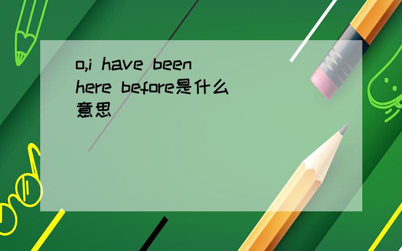 o,i have been here before是什么意思