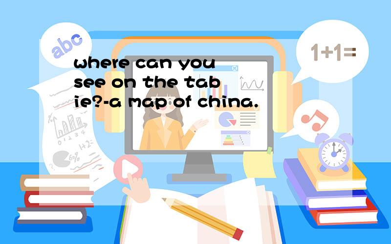 where can you see on the tabie?-a map of china.