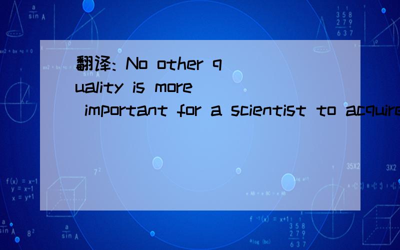 翻译: No other quality is more important for a scientist to acquire than to observe carefully.