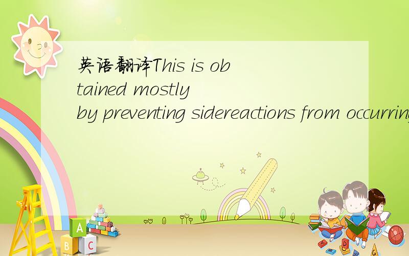 英语翻译This is obtained mostly by preventing sidereactions from occurring through a limitation of the contactbetween the catalyst and the reacting mixture.Figure 6 clearlyshows that a short enough contact time is required to achieve agood select