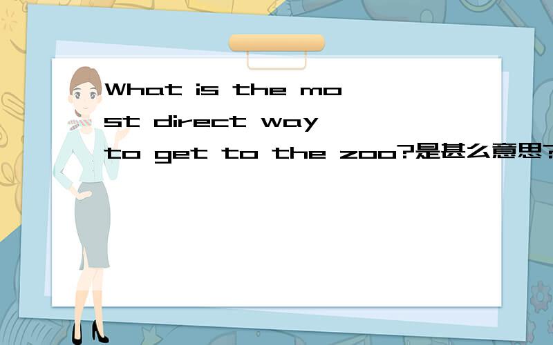 What is the most direct way to get to the zoo?是甚么意思?