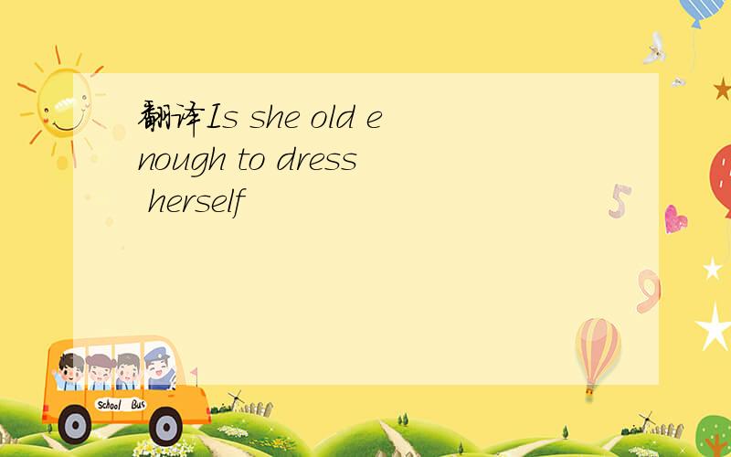 翻译Is she old enough to dress herself