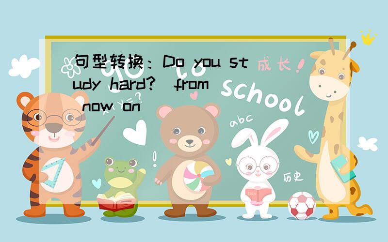 句型转换：Do you study hard?(from now on)