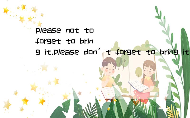 please not to forget to bring it.please don’t forget to bring it.哪个对?为什么我的答案是第一个?