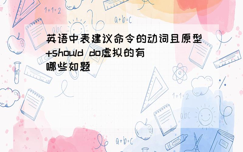 英语中表建议命令的动词且原型+should do虚拟的有哪些如题