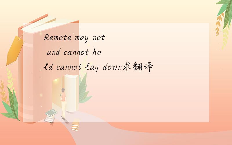 Remote may not and cannot hold cannot lay down求翻译