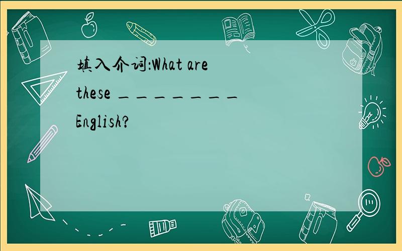 填入介词：What are these _______ English?