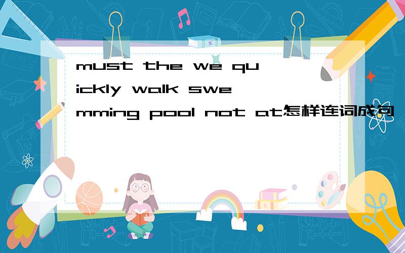 must the we quickly walk swemming pool not at怎样连词成句