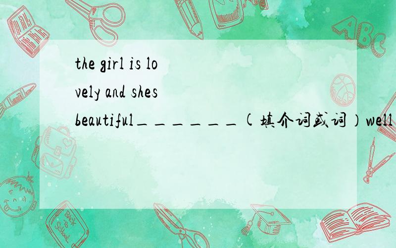 the girl is lovely and shes beautiful______(填介词或词）well