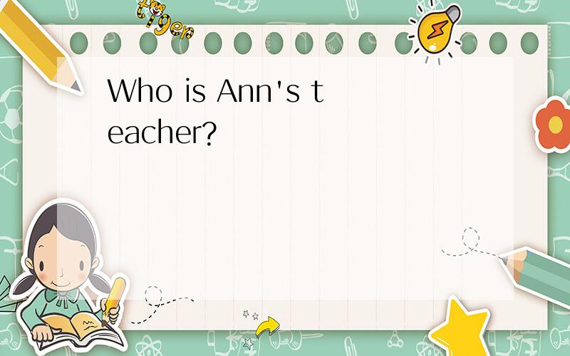 Who is Ann's teacher?