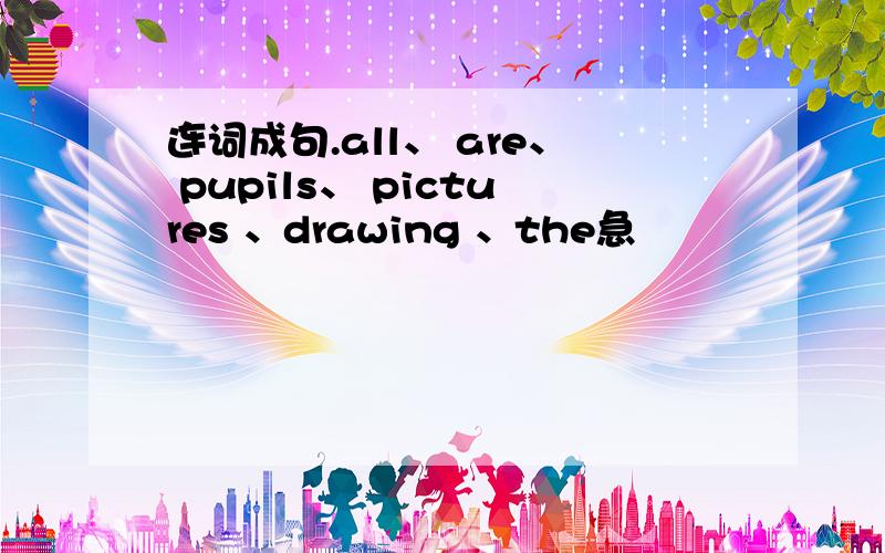 连词成句.all、 are、 pupils、 pictures 、drawing 、the急