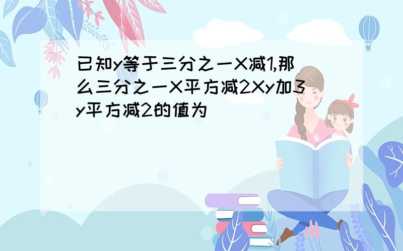 已知y等于三分之一X减1,那么三分之一X平方减2Xy加3y平方减2的值为