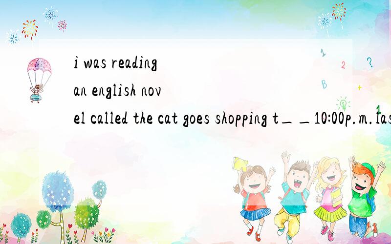 i was reading an english novel called the cat goes shopping t__10:00p.m.last night