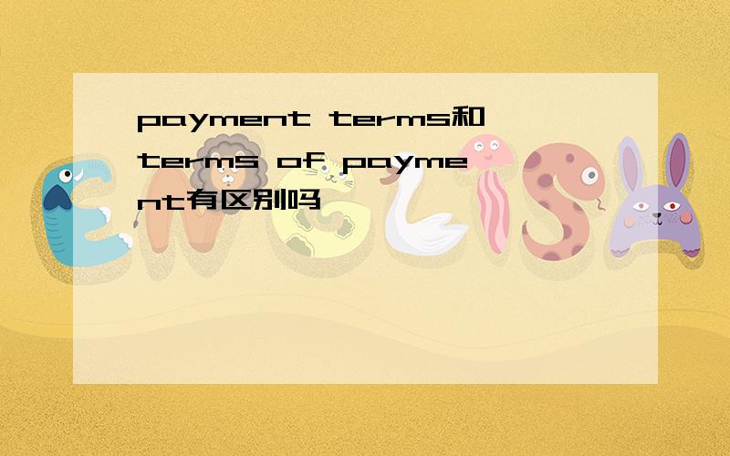 payment terms和terms of payment有区别吗