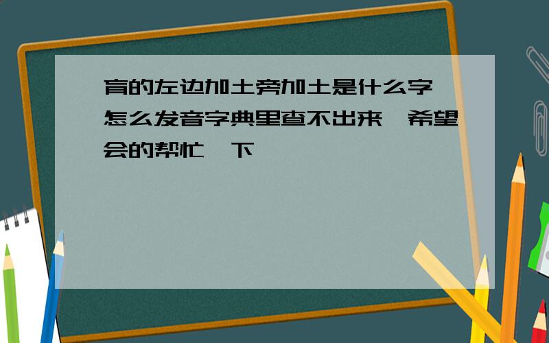 育的左边加土旁加土是什么字,怎么发音字典里查不出来,希望会的帮忙一下