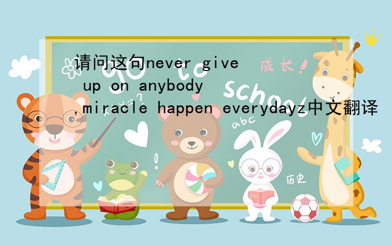 请问这句never give up on anybody,miracle happen everydayz中文翻译