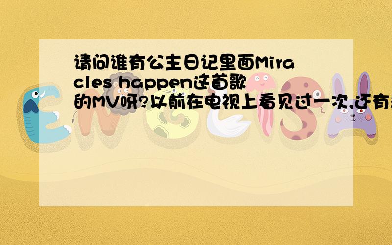 请问谁有公主日记里面Miracles happen这首歌的MV呀?以前在电视上看见过一次,还有歌词的中文意思是什么呢?