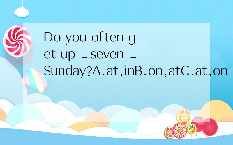 Do you often get up ＿seven ＿Sunday?A.at,inB.on,atC.at,on