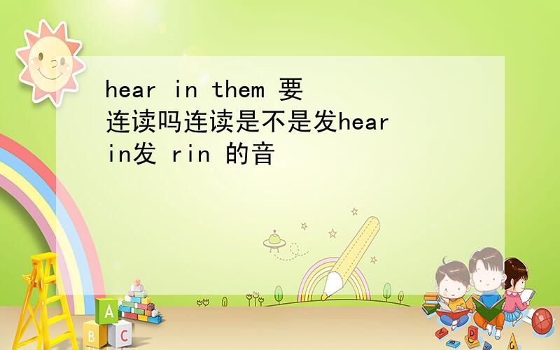 hear in them 要连读吗连读是不是发hear in发 rin 的音