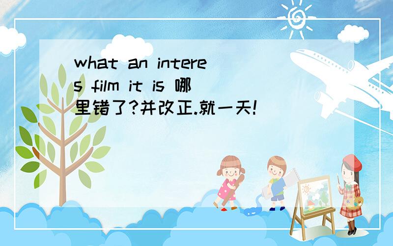 what an interes film it is 哪里错了?并改正.就一天!