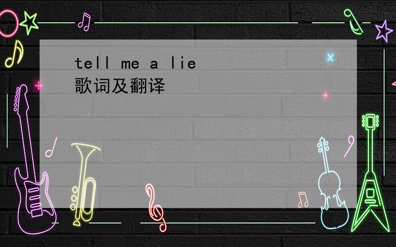 tell me a lie 歌词及翻译