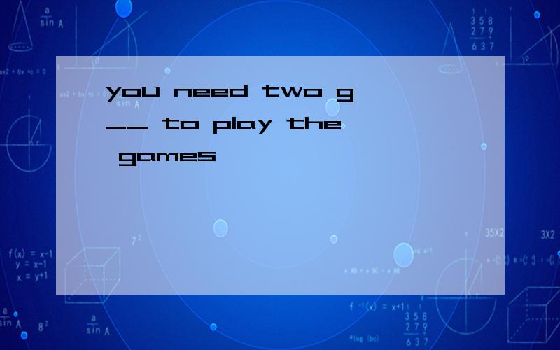 you need two g__ to play the games
