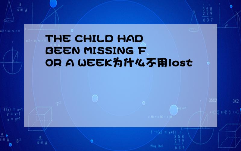 THE CHILD HAD BEEN MISSING FOR A WEEK为什么不用lost