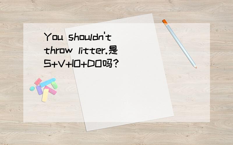 You shouldn't throw litter.是S+V+IO+DO吗?