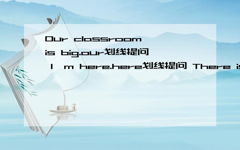 Our classroom is big.our划线提问 I'm here.here划线提问 There is an office on the ground floor.同上an划线提问