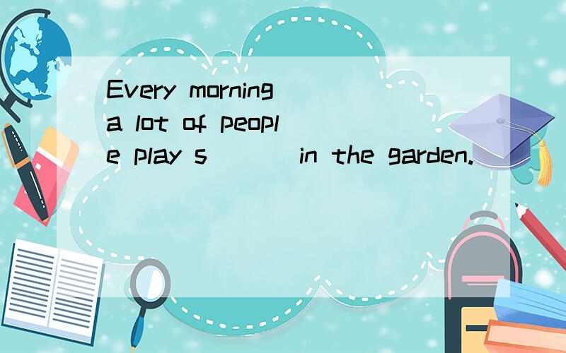 Every morning a lot of people play s___ in the garden.