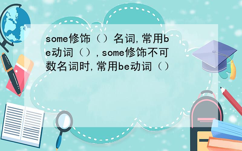 some修饰（）名词,常用be动词（）,some修饰不可数名词时,常用be动词（）