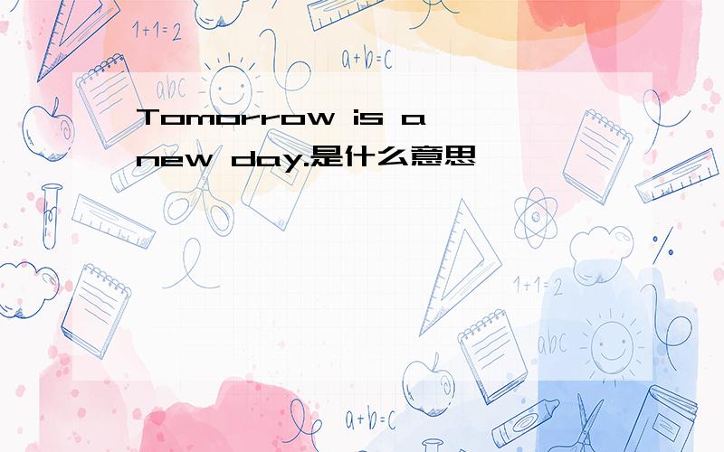 Tomorrow is a new day.是什么意思