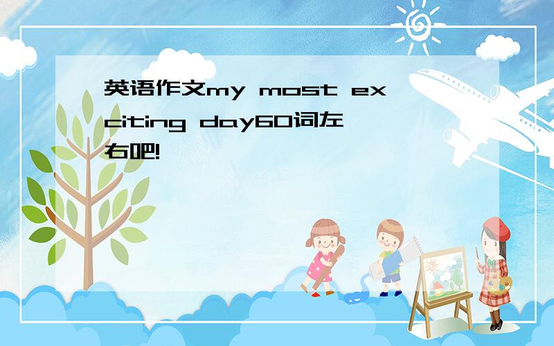 英语作文my most exciting day60词左右吧!