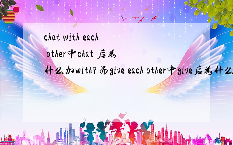 chat with each other中chat 后为什么加with?而give each other中give后为什么不加with?