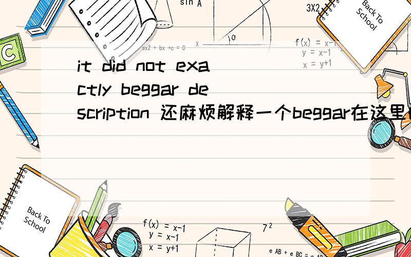 it did not exactly beggar description 还麻烦解释一个beggar在这里的用法．谢谢．