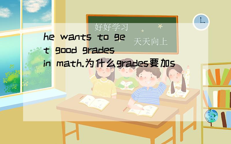 he wants to get good grades in math.为什么grades要加s