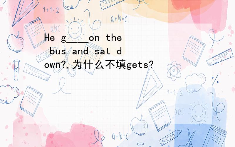 He g____on the bus and sat down?,为什么不填gets?