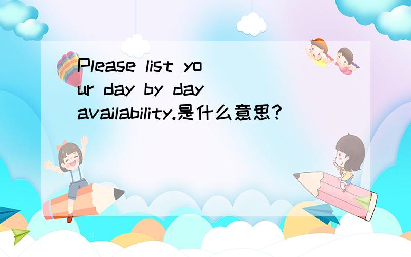 Please list your day by day availability.是什么意思?